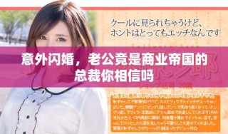 意外閃婚，老公竟是商業(yè)帝國的總裁你相信嗎