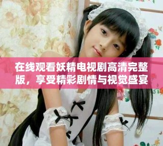 在線觀看妖精電視劇高清完整版，享受精彩劇情與視覺盛宴