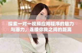 探索一對(duì)一視頻應(yīng)用程序的魅力與潛力，連接你我之間的距離