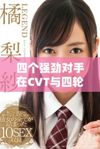四個(gè)強(qiáng)勁對(duì)手在CVT與四輪驅(qū)動(dòng)領(lǐng)域的較量分析