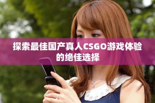 探索最佳國產(chǎn)真人CSGO游戲體驗(yàn)的絕佳選擇