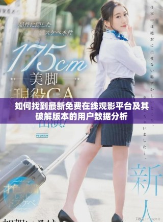 如何找到最新免費(fèi)在線觀影平臺(tái)及其破解版本的用戶數(shù)據(jù)分析