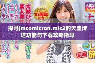 探尋jmcomicron.mic2的天堂傳送功能與下載攻略指導(dǎo)