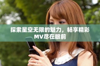 探索星空無限的魅力，暢享精彩MV盡在眼前