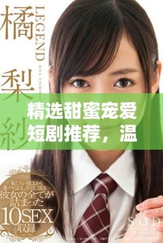 精選甜蜜寵愛短劇推薦，溫暖你的心靈與生活盡在其中