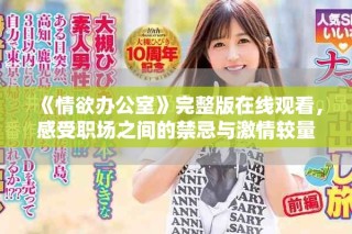 《情欲辦公室》完整版在線觀看，感受職場之間的禁忌與激情較量