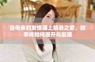 當(dāng)母親的友情遇上禁忌之愛(ài)，故事將如何展開(kāi)與發(fā)展