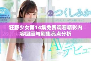 狂野少女第14集免費(fèi)觀看精彩內(nèi)容回顧與劇集亮點(diǎn)分析