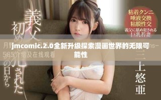 jmcomic.2.0全新升級探索漫畫世界的無限可能性