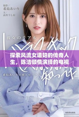 探索風流女道姑的傳奇人生，陳潔傾情演繹的電視劇精彩追蹤