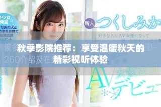 秋季影院推薦：享受溫暖秋天的精彩視聽(tīng)體驗(yàn)