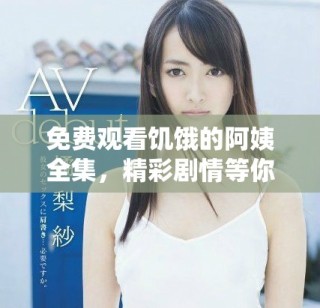免費(fèi)觀看饑餓的阿姨全集，精彩劇情等你來體驗(yàn)