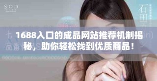 1688入口的成品網(wǎng)站推薦機(jī)制揭秘，助你輕松找到優(yōu)質(zhì)商品！