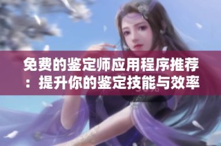 免費的鑒定師應用程序推薦：提升你的鑒定技能與效率