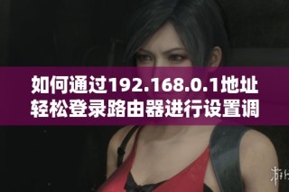 如何通過(guò)192.168.0.1地址輕松登錄路由器進(jìn)行設(shè)置調(diào)整