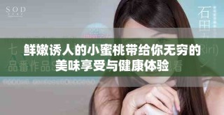 鮮嫩誘人的小蜜桃?guī)Ыo你無(wú)窮的美味享受與健康體驗(yàn)