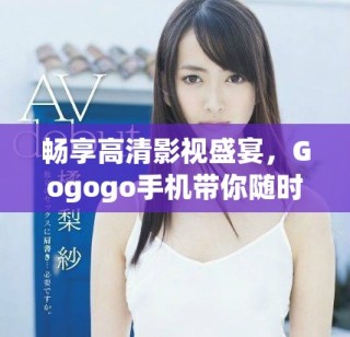 暢享高清影視盛宴，Gogogo手機(jī)帶你隨時(shí)隨地盡情觀看！