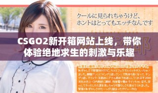 CSGO2新開箱網(wǎng)站上線，帶你體驗(yàn)絕地求生的刺激與樂趣
