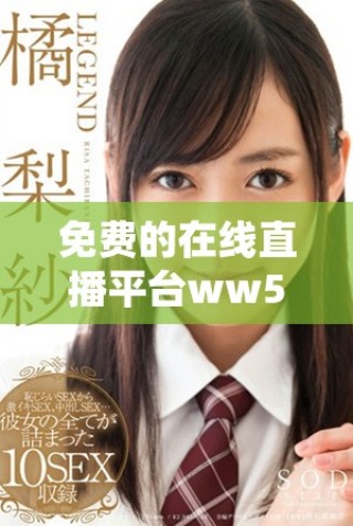 免費的在線直播平臺ww555為您提供精彩內容和無限樂趣
