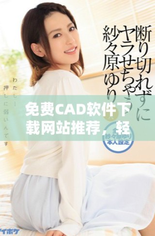 免費(fèi)CAD軟件下載網(wǎng)站推薦，輕松獲取高效設(shè)計(jì)工具