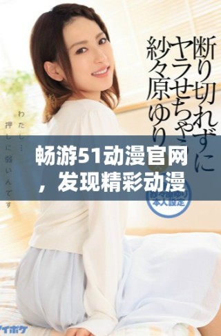 暢游51動(dòng)漫官網(wǎng)，發(fā)現(xiàn)精彩動(dòng)漫世界的官方入口