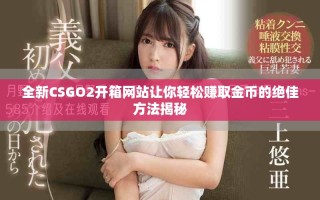 全新CSGO2開(kāi)箱網(wǎng)站讓你輕松賺取金幣的絕佳方法揭秘