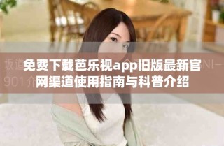 免費(fèi)下載芭樂視app舊版最新官網(wǎng)渠道使用指南與科普介紹