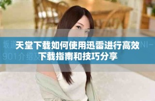 天堂下載如何使用迅雷進(jìn)行高效下載指南和技巧分享