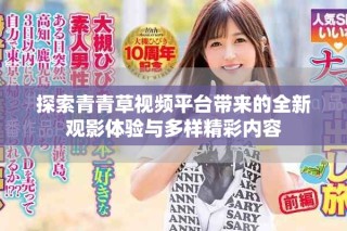 探索青青草視頻平臺帶來的全新觀影體驗(yàn)與多樣精彩內(nèi)容