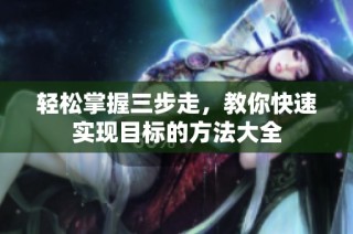 輕松掌握三步走，教你快速實(shí)現(xiàn)目標(biāo)的方法大全