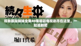 觀看暴躁妹妹全集40集精彩電視劇盡在這里，一起追劇吧