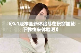 《9.1版本全新體驗(yàn)盡在玩命加載下載快來(lái)體驗(yàn)吧》