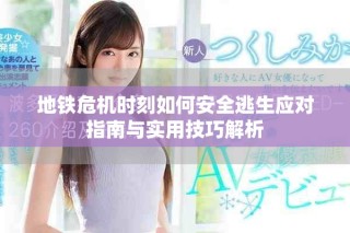 地鐵危機(jī)時(shí)刻如何安全逃生應(yīng)對指南與實(shí)用技巧解析