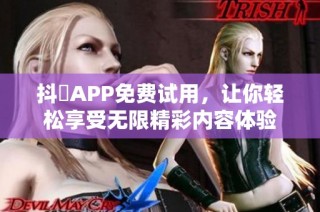 抖抈APP免費試用，讓你輕松享受無限精彩內(nèi)容體驗