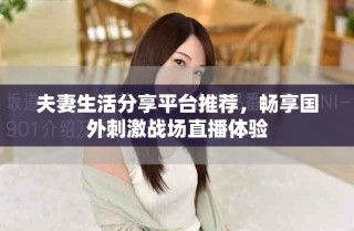 夫妻生活分享平臺推薦，暢享國外刺激戰(zhàn)場直播體驗