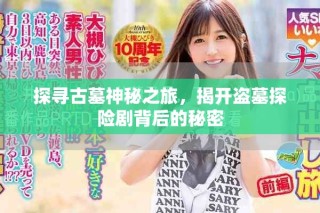 探尋古墓神秘之旅，揭開(kāi)盜墓探險(xiǎn)劇背后的秘密