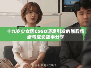 十九歲少女因CSGO游戲引發(fā)的暴躁情緒與成長故事分享