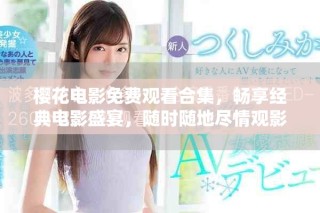 櫻花電影免費觀看合集，暢享經(jīng)典電影盛宴，隨時隨地盡情觀影