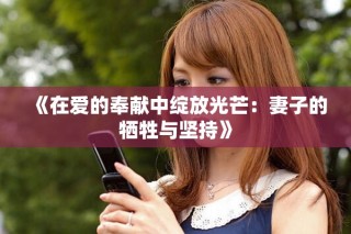 《在愛(ài)的奉獻(xiàn)中綻放光芒：妻子的犧牲與堅(jiān)持》