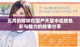五月的婷婷在國產(chǎn)天堂中綻放色彩與魅力的故事分享