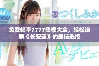 免費暢享7777影視大全，輕松追劇《長安諾》的最佳選擇