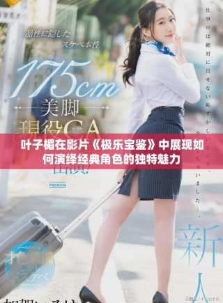葉子楣在影片《極樂(lè)寶鑒》中展現(xiàn)如何演繹經(jīng)典角色的獨(dú)特魅力