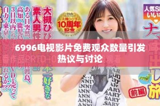 6996電視影片免費觀眾數量引發(fā)熱議與討論