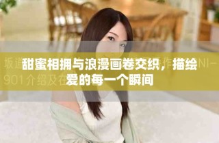 甜蜜相擁與浪漫畫卷交織，描繪愛的每一個(gè)瞬間