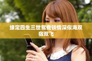 緣定四生三世鴛鴦鎖情深似海雙宿雙飛