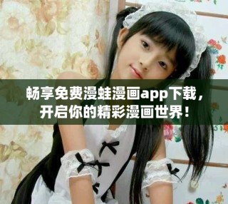 暢享免費漫蛙漫畫app下載，開啟你的精彩漫畫世界！