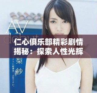 仁心俱樂(lè)部精彩劇情揭秘：探索人性光輝與內(nèi)心掙扎的故事