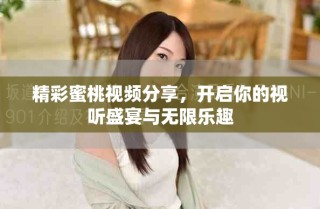 精彩蜜桃視頻分享，開(kāi)啟你的視聽(tīng)盛宴與無(wú)限樂(lè)趣