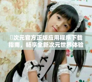 囧次元官方正版應用程序下載指南，暢享全新次元世界體驗