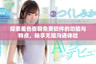 探索羞色夜聊免費軟件的功能與特點，暢享無阻溝通體驗